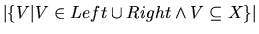 $\vert\{V \vert V \in Left \cup Right \wedge V \subseteq X\}\vert$