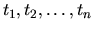 $t_1, t_2, \ldots, t_n$